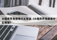 小程序开发使用什么框架（小程序开发使用什么框架）