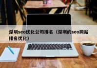 深圳seo优化公司排名（深圳的seo网站排名优化）