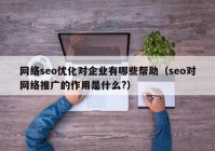 网络seo优化对企业有哪些帮助（seo对网络推广的作用是什么?）