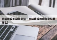 网站建设的功能定位（网站建设的功能定位是什么）