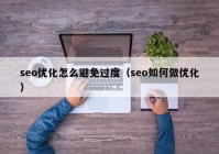 seo优化怎么避免过度（seo如何做优化）