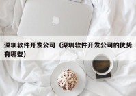 深圳软件开发公司（深圳软件开发公司的优势有哪些）