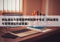 网站建设与管理案例教程期中考试（网站建设与管理课后作业答案）