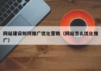 网站建设如何推广优化营销（网站怎么优化推广）