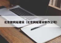 北京做网站建设（北京网站建设制作公司）