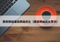 西安网站建设网站优化（西安网站优化常识）