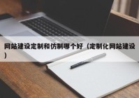 网站建设定制和仿制哪个好（定制化网站建设）