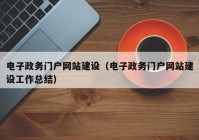 电子政务门户网站建设（电子政务门户网站建设工作总结）