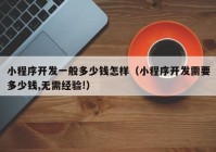 小程序开发一般多少钱怎样（小程序开发需要多少钱,无需经验!）