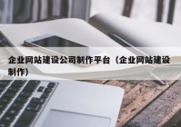 企业网站建设公司制作平台（企业网站建设 制作）