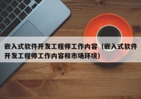 嵌入式软件开发工程师工作内容（嵌入式软件开发工程师工作内容和市场环境）