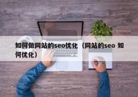 如何做网站的seo优化（网站的seo 如何优化）