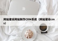 网站建设网站制作CRM系统（网站建设cms）