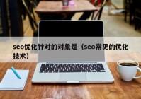 seo优化针对的对象是（seo常见的优化技术）