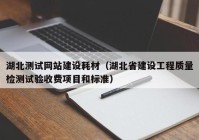 湖北测试网站建设耗材（湖北省建设工程质量检测试验收费项目和标准）